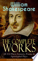 The Complete Works of William Shakespeare: All 214 Plays, Sonnets, Poems & Apocryphal Plays